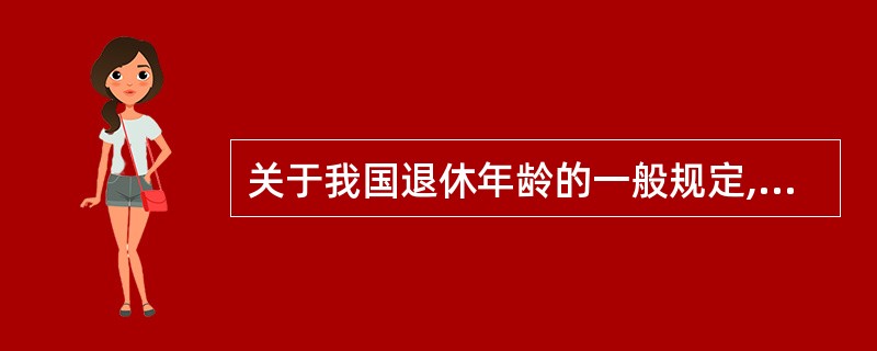 关于我国退休年龄的一般规定,说法正确的是()