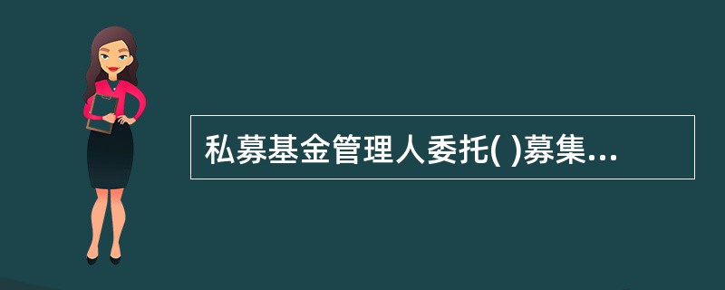 私募基金管理人委托( )募集私募基金的,应当以书面形式签订基金销售协议,并将协议