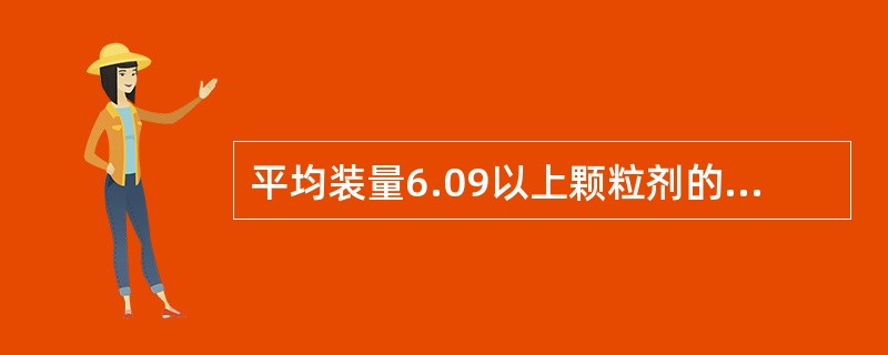 平均装量6.09以上颗粒剂的装量差异限度是( )。