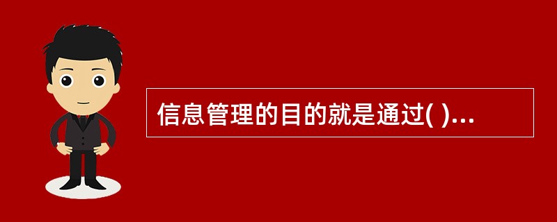 信息管理的目的就是通过( ),使决策者能及时、准确地获得相应的信息。