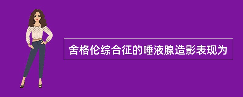 舍格伦综合征的唾液腺造影表现为