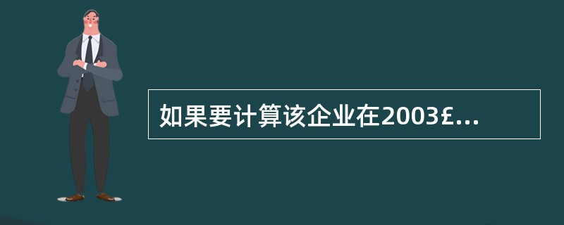 如果要计算该企业在2003£­2008年期间的工资总额的平均发展速度,则计算公式