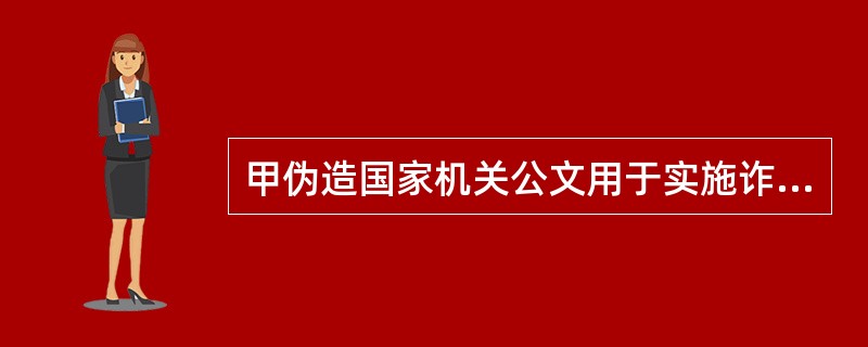 甲伪造国家机关公文用于实施诈骗活动,分别构成伪造国家机关公文罪和诈骗罪,这种情形