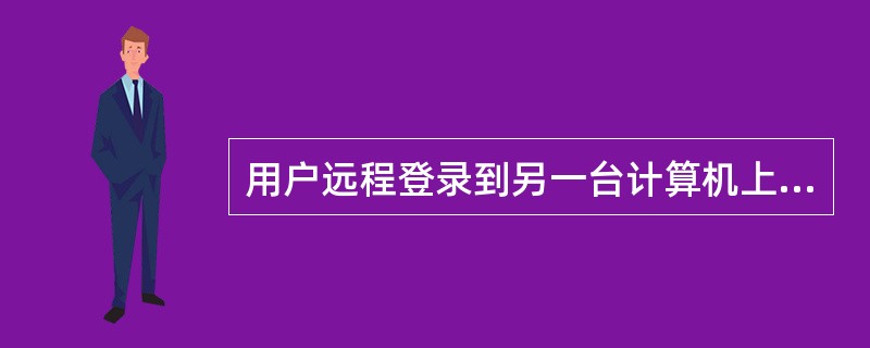 用户远程登录到另一台计算机上运行程序,可使用()工具或软件。