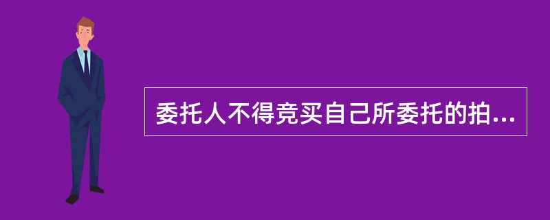 委托人不得竞买自己所委托的拍卖标的,也不能委托他人竞买。{Page}这体现了拍卖