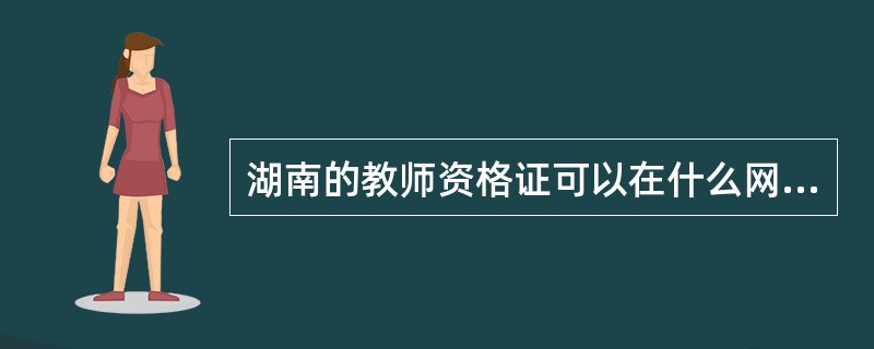 湖南的教师资格证可以在什么网站上查到证书吗