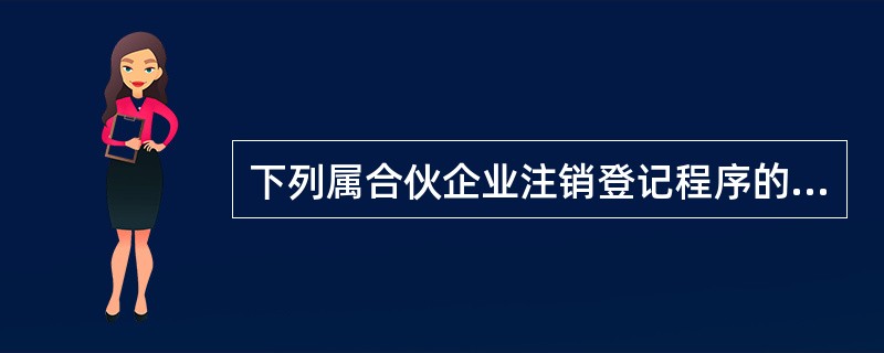 下列属合伙企业注销登记程序的有( )。