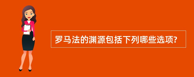 罗马法的渊源包括下列哪些选项? 罗马法的渊源包括下列哪些选项?