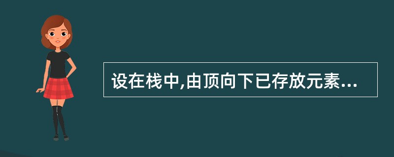 设在栈中,由顶向下已存放元素c,b,a,在第4个元素d入栈前,栈中元素可以出栈,