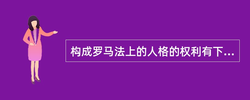 构成罗马法上的人格的权利有下列哪些?