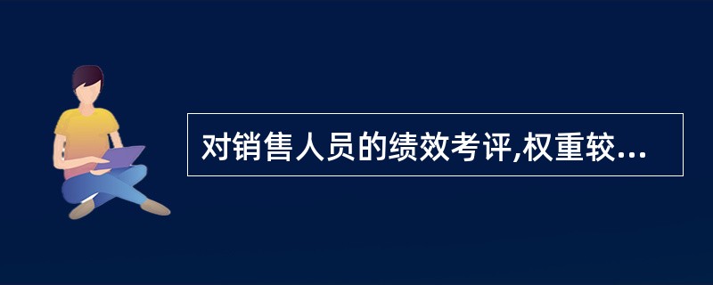 对销售人员的绩效考评,权重较大的指标是( )。