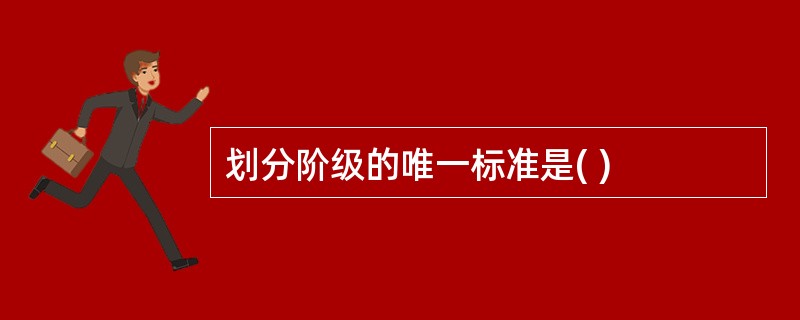 划分阶级的唯一标准是( )