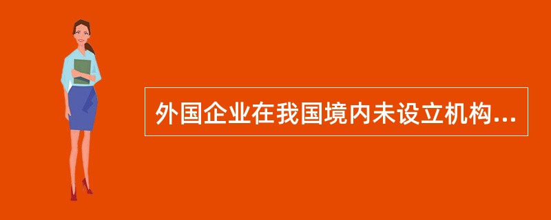 外国企业在我国境内未设立机构、场所而有来源于中国境内的利润,利息、租金、特许权使