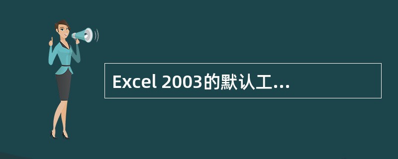 Excel 2003的默认工作表分别命名为()A:Sheetl,Sheet2,S