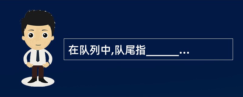 在队列中,队尾指________,对头指进行删除元素的一端.