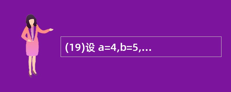 (19)设 a=4,b=5,c=6,执行语句 Print a<b And b<c