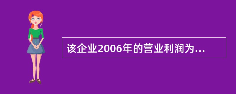 该企业2006年的营业利润为()万元。