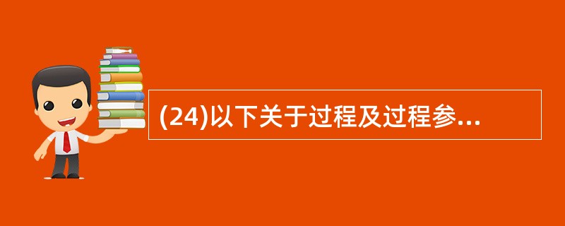 (24)以下关于过程及过程参数的描述中,错误的是( )。 A)调用过程时可以用控