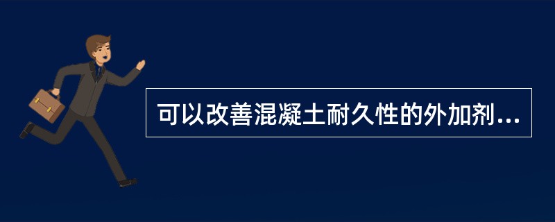 可以改善混凝土耐久性的外加剂有( )。