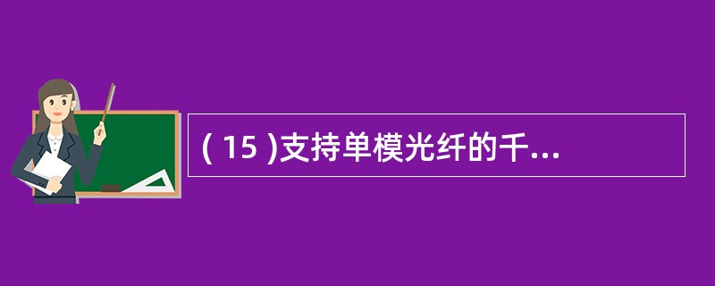 ( 15 )支持单模光纤的千兆以太网物理层标准是A ) 1000BASE£­LX