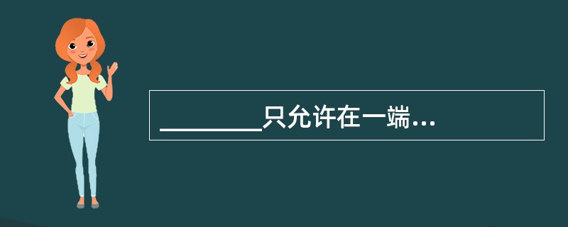 ________只允许在一端进行插入,在另一端进行删除.