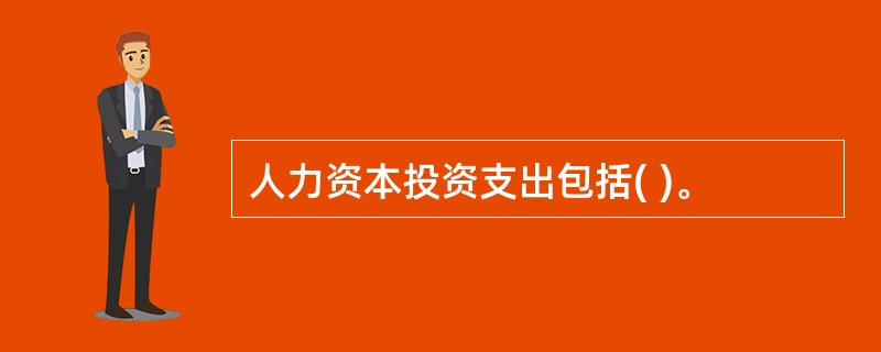 人力资本投资支出包括( )。