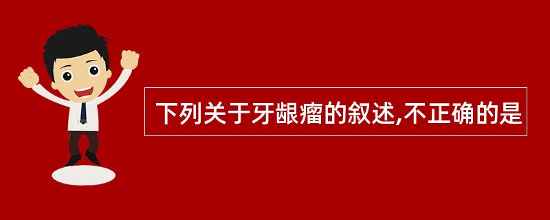 下列关于牙龈瘤的叙述,不正确的是