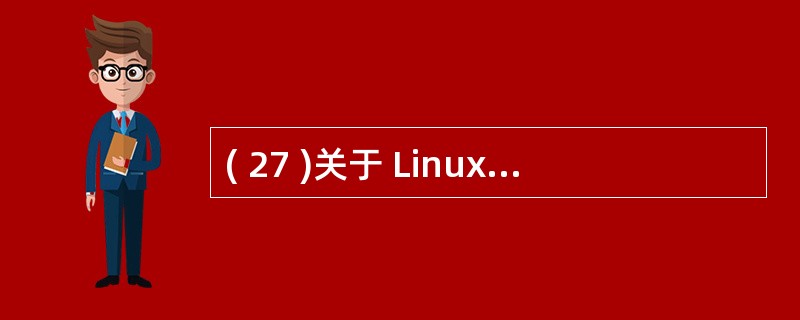 ( 27 )关于 Linux 操作系统的描述中,错误的是A ) Linux 是开