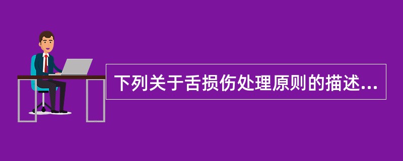 下列关于舌损伤处理原则的描述,不正确的是