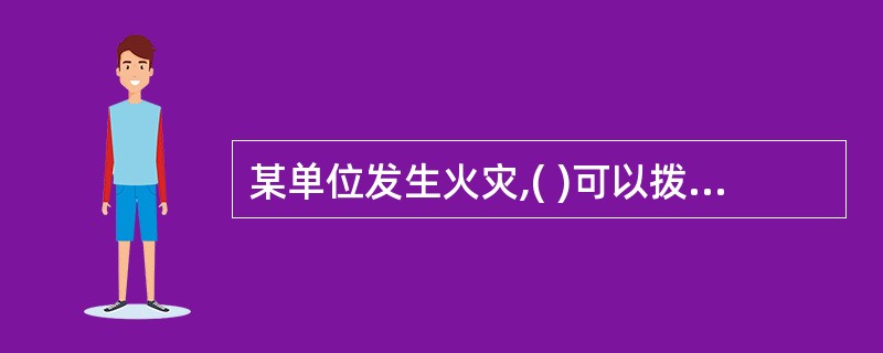 某单位发生火灾,( )可以拨打119报警。
