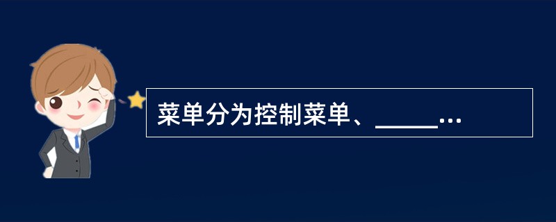 菜单分为控制菜单、________、级联菜单、________、开始菜单等. -