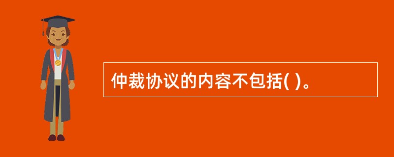 仲裁协议的内容不包括( )。