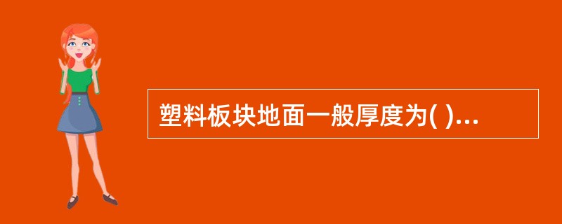 塑料板块地面一般厚度为( ),水泥砂浆地面厚度一般为( )。