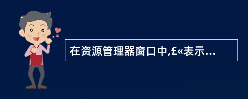 在资源管理器窗口中,£«表示________,–表示________.