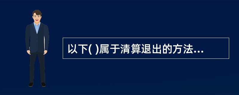 以下( )属于清算退出的方法。A、并购退出B、清算退出C、破产清算D、首次公开上