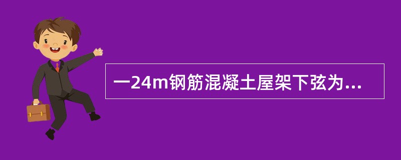 一24m钢筋混凝土屋架下弦为后张法预应力构件,其预应力筋为5根,φl.2钢绞线,