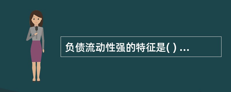 负债流动性强的特征是( ) A 筹资能力强,筹资成本低 B筹资能力强,筹资成本高