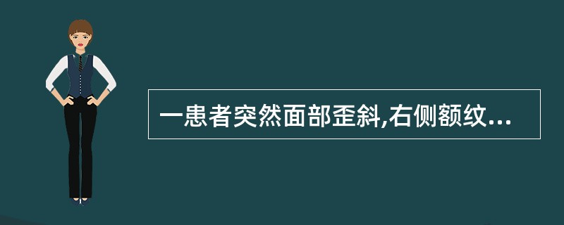 一患者突然面部歪斜,右侧额纹消失,右侧眼裂闭合不全,右侧鼻唇沟浅,示齿口角歪向左