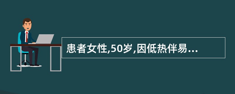 患者女性,50岁,因低热伴易怒、心悸、多汗、颈部疼痛10天入院就诊。查体:T7℃