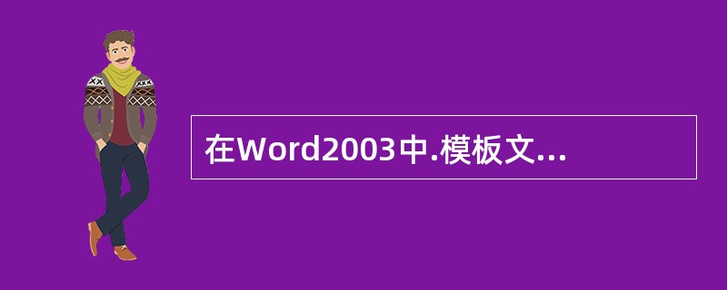 在Word2003中.模板文件的扩展名为________,Works6.0&7.