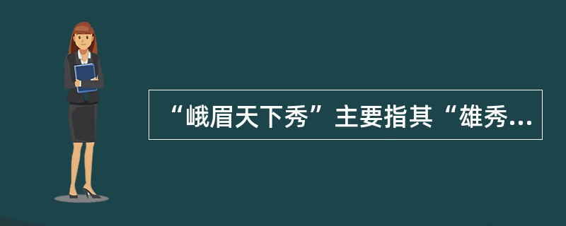 “峨眉天下秀”主要指其“雄秀”。 ( )