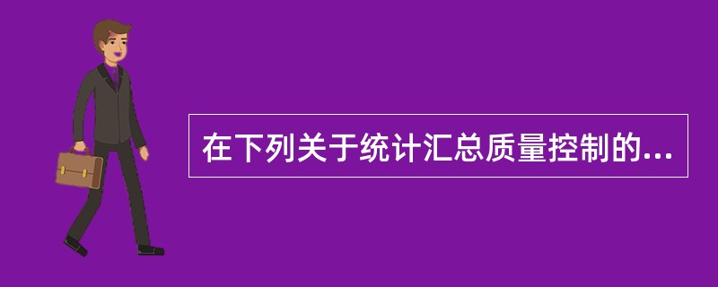 在下列关于统计汇总质量控制的几个基本环节的表述中,错误的是( )。