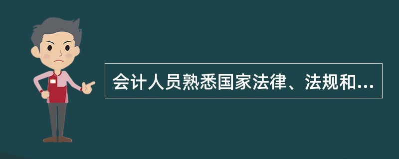 会计人员熟悉国家法律、法规和国家统一的会计制度,始终坚持按法律、法规和国家统一的
