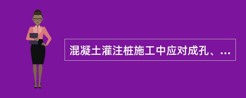 混凝土灌注桩施工中应对成孔、清渣、放置钢筋笼、灌注混凝土等进行全过程检查,人工挖