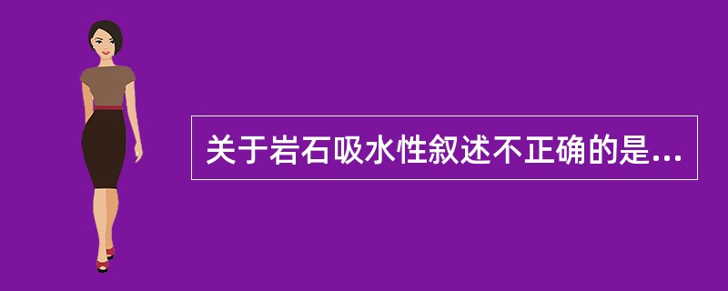 关于岩石吸水性叙述不正确的是( )。