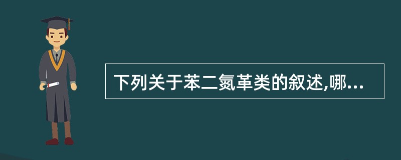 下列关于苯二氮革类的叙述,哪项是不恰当的( )