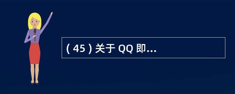 ( 45 ) 关于 QQ 即时通信的描述中,错误的是A )支持点对点通信 B )