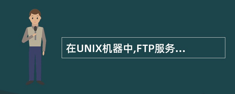 在UNIX机器中,FTP服务器软件一般被称为()A、ftpserverB、ftp