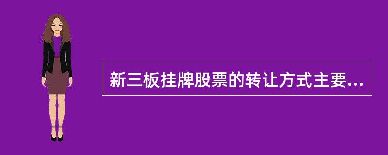 新三板挂牌股票的转让方式主要包括做市转让和( )。A、报价转让B、协议转让C、股