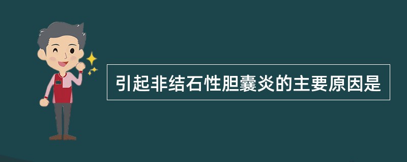 引起非结石性胆囊炎的主要原因是